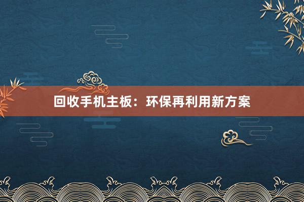 回收手机主板：环保再利用新方案